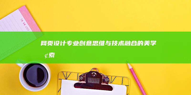 网页设计专业：创意思维与技术融合的美学探索